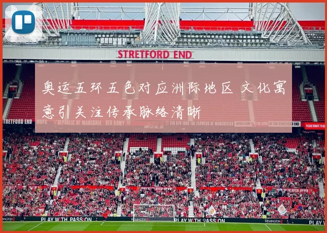 奥运五环五色对应洲际地区 文化寓意引关注传承脉络清晰