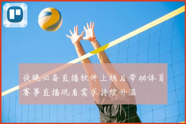 夜晚必备直播软件上线后带动体育赛事直播观看需求持续升温