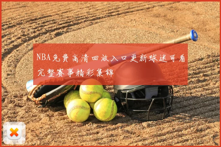 NBA免费高清回放入口更新球迷可看完整赛事精彩集锦