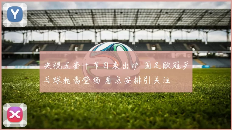 央视五套十节目表出炉 国足欧冠乒乓球轮番登场 看点安排引关注