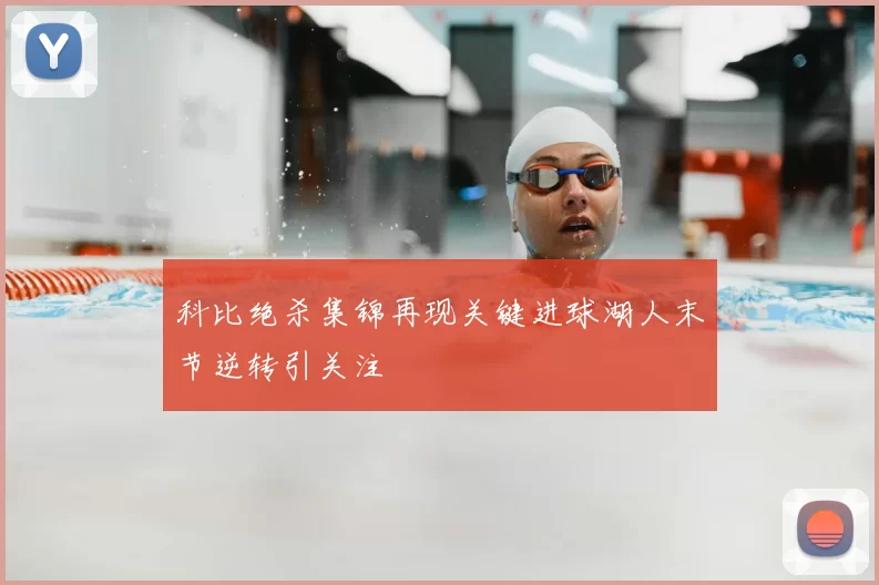 科比绝杀集锦再现关键进球湖人末节逆转引关注