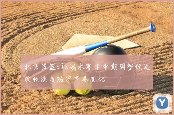 北京男篮six战术赛季中期调整致进攻轮换与防守节奏变化