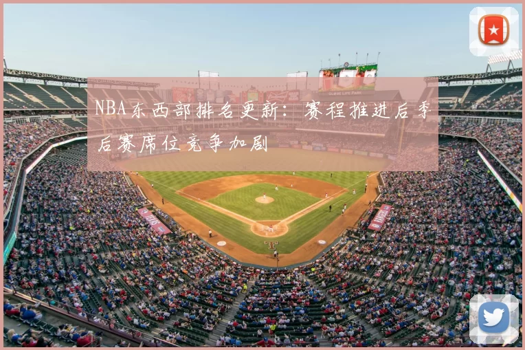 NBA东西部排名更新：赛程推进后季后赛席位竞争加剧