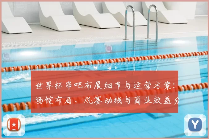 世界杯串吧布展细节与运营方案:场馆布局、观赛动线与商业效益分析