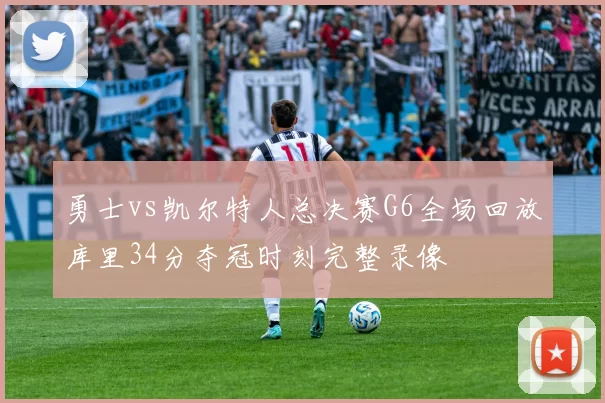 勇士vs凯尔特人总决赛G6全场回放库里34分夺冠时刻完整录像