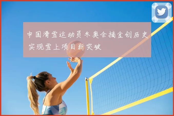 中国滑雪运动员冬奥会摘金创历史 实现雪上项目新突破