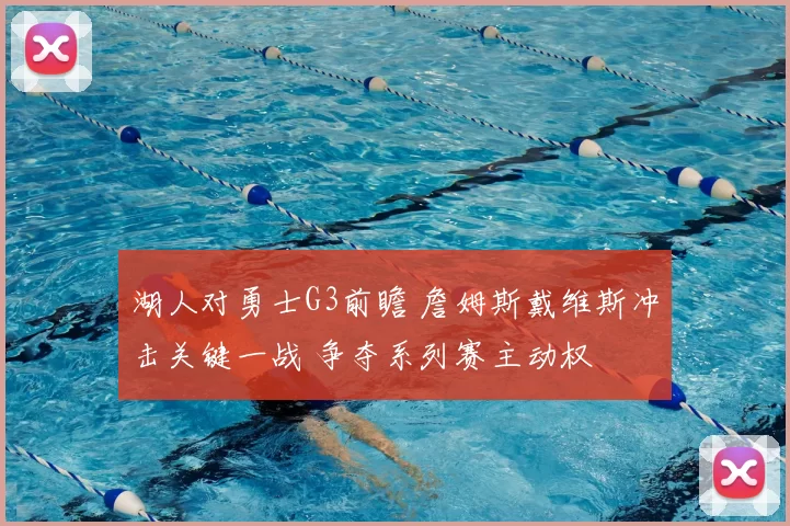 湖人对勇士G3前瞻 詹姆斯戴维斯冲击关键一战 争夺系列赛主动权