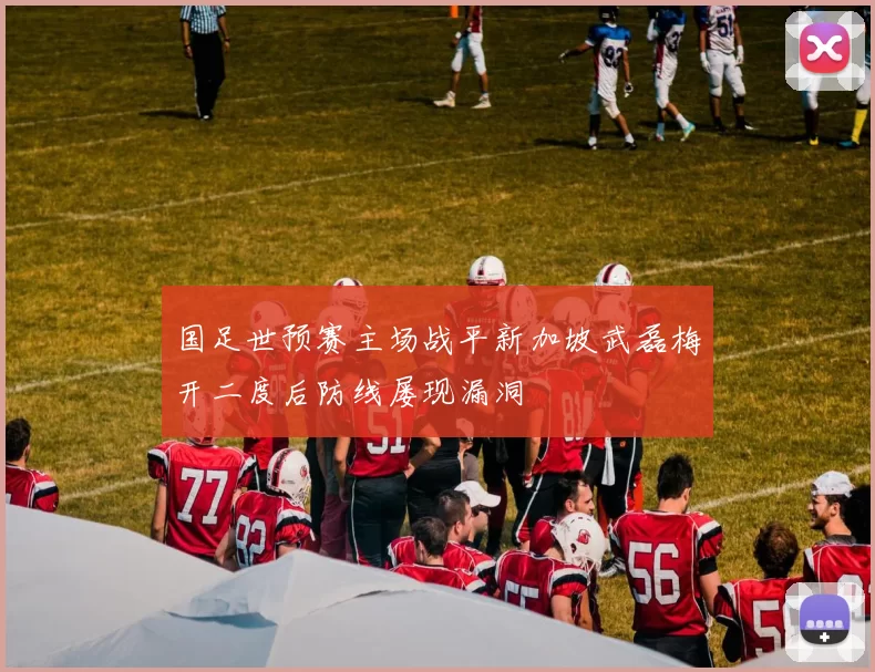 国足世预赛主场战平新加坡武磊梅开二度后防线屡现漏洞