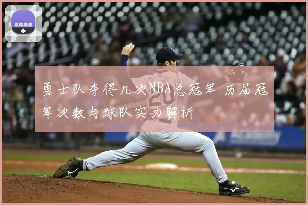 勇士队夺得几次NBA总冠军 历届冠军次数与球队实力解析