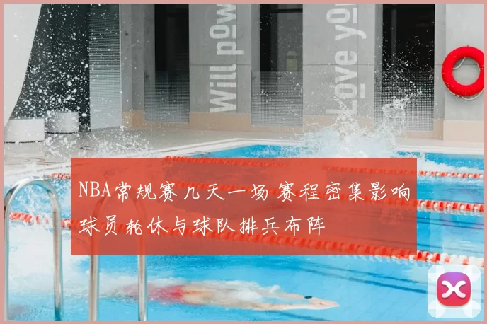 NBA常规赛几天一场 赛程密集影响球员轮休与球队排兵布阵