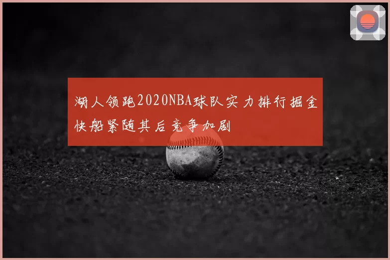 湖人领跑2020NBA球队实力排行掘金快船紧随其后竞争加剧