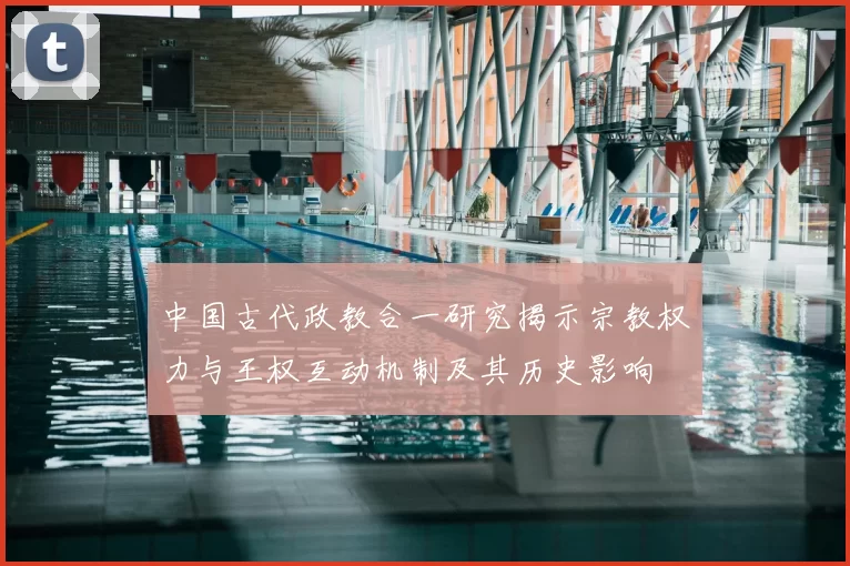 中国古代政教合一研究揭示宗教权力与王权互动机制及其历史影响