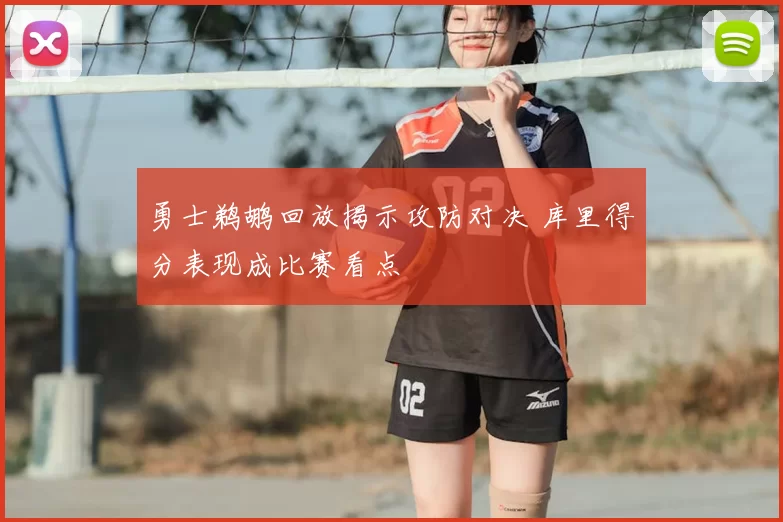 勇士鹈鹕回放揭示攻防对决 库里得分表现成比赛看点