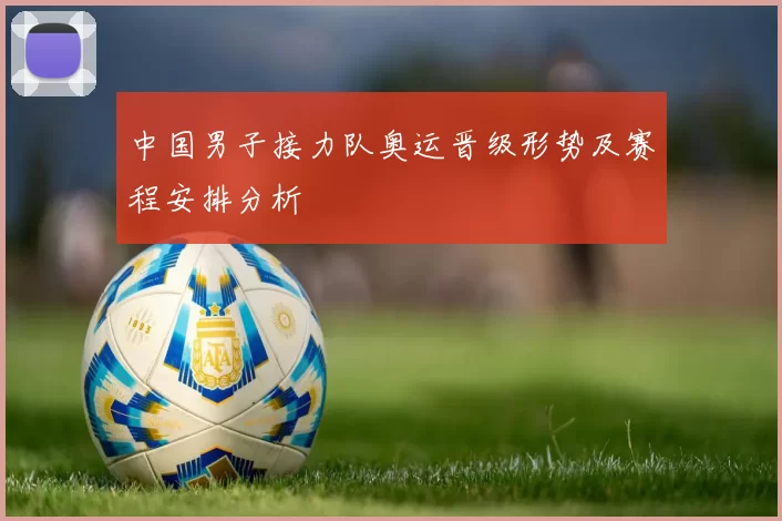 中国男子接力队奥运晋级形势及赛程安排分析