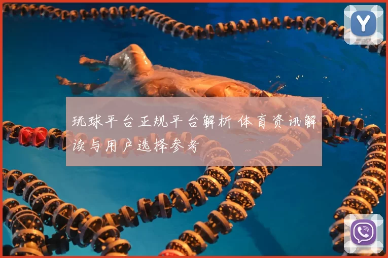 玩球平台正规平台解析 体育资讯解读与用户选择参考