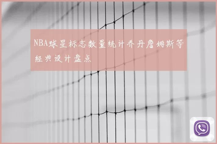 NBA球星标志数量统计乔丹詹姆斯等经典设计盘点