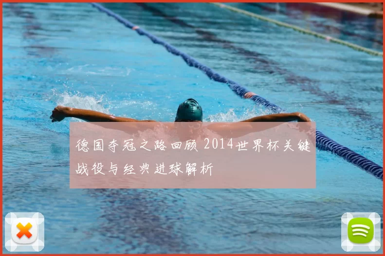 德国夺冠之路回顾 2014世界杯关键战役与经典进球解析