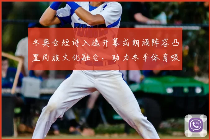 冬奥会短诗入选开幕式朗诵阵容凸显民族文化融合，助力冬季体育吸引力