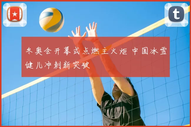 冬奥会开幕式点燃主火炬 中国冰雪健儿冲刺新突破