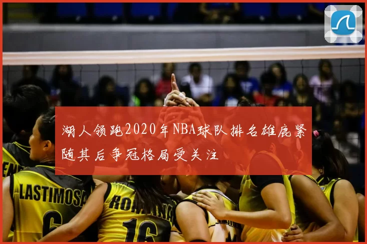 湖人领跑2020年NBA球队排名雄鹿紧随其后争冠格局受关注