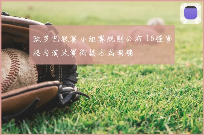 欧罗巴联赛小组赛规则公布 16强资格与淘汰赛衔接方式明确