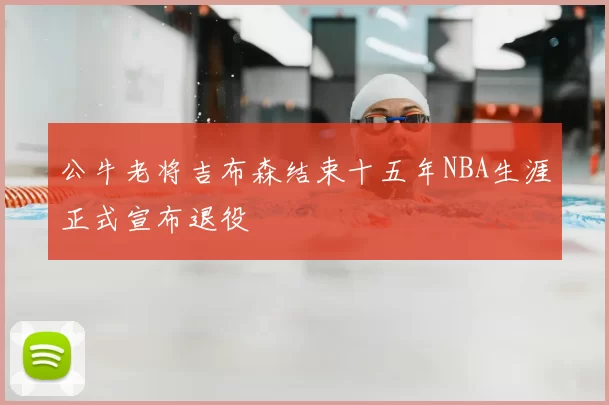 公牛老将吉布森结束十五年NBA生涯正式宣布退役