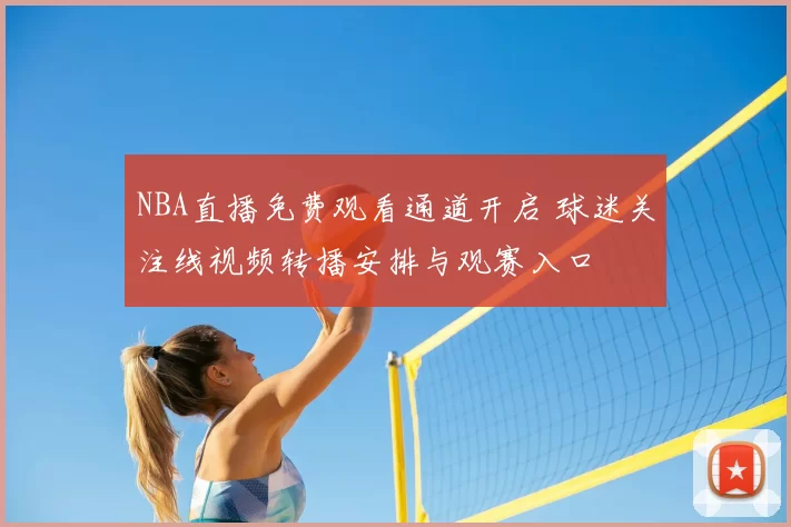 NBA直播免费观看通道开启 球迷关注线视频转播安排与观赛入口
