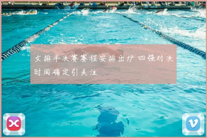 女排半决赛赛程安排出炉 四强对决时间确定引关注
