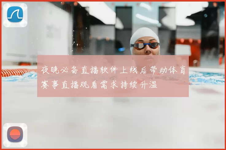 夜晚必备直播软件上线后带动体育赛事直播观看需求持续升温