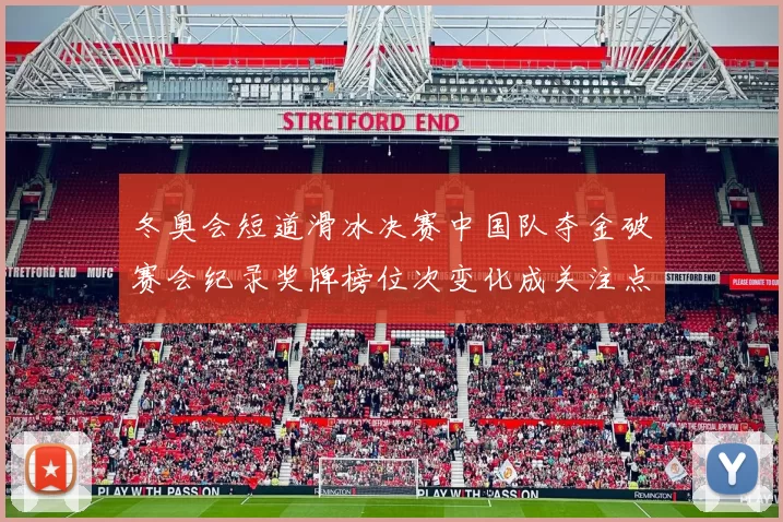 冬奥会短道滑冰决赛中国队夺金破赛会纪录奖牌榜位次变化成关注点