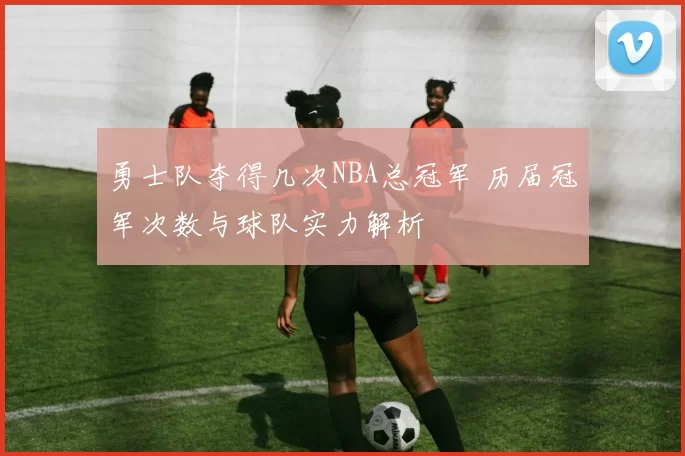 勇士队夺得几次NBA总冠军 历届冠军次数与球队实力解析
