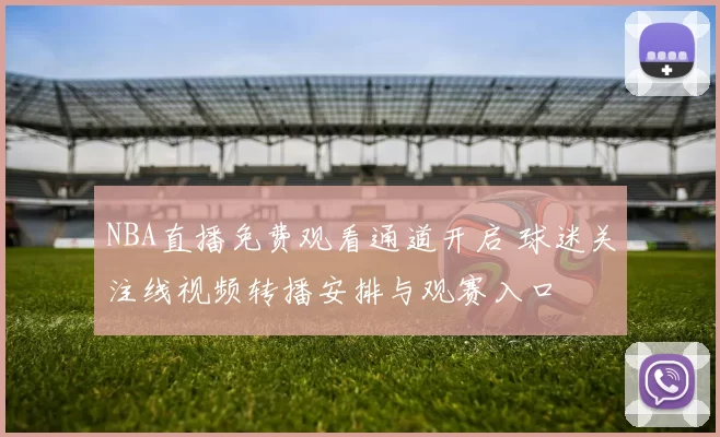 NBA直播免费观看通道开启 球迷关注线视频转播安排与观赛入口