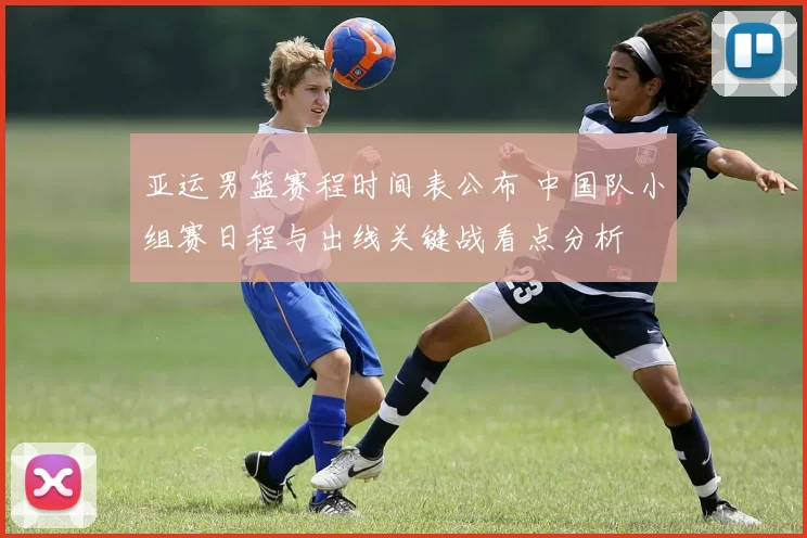 亚运男篮赛程时间表公布 中国队小组赛日程与出线关键战看点分析