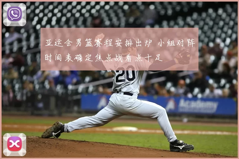 亚运会男篮赛程安排出炉 小组对阵时间表确定焦点战看点十足