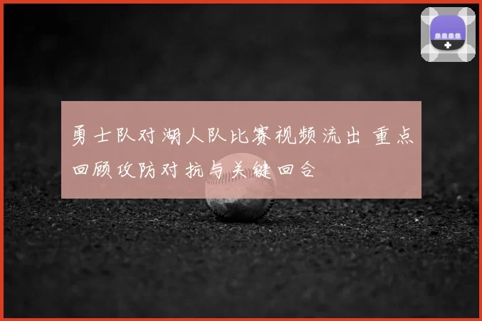 勇士队对湖人队比赛视频流出 重点回顾攻防对抗与关键回合