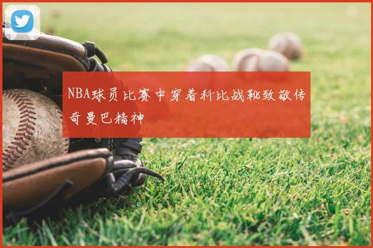 NBA球员比赛中穿着科比战靴致敬传奇曼巴精神