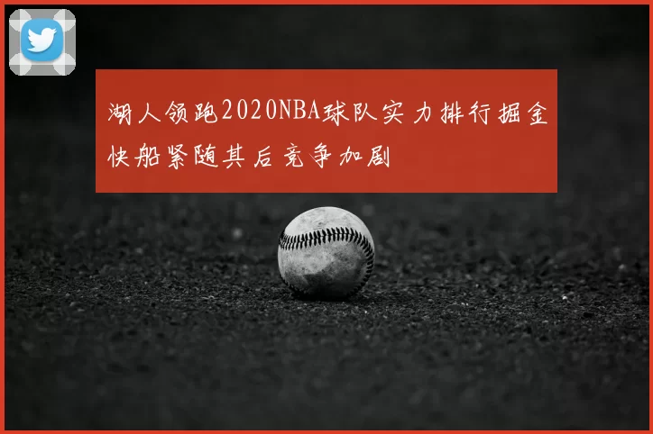 湖人领跑2020NBA球队实力排行掘金快船紧随其后竞争加剧