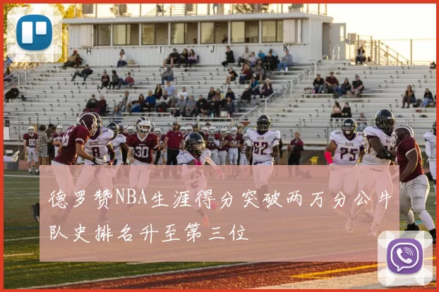 德罗赞NBA生涯得分突破两万分公牛队史排名升至第三位