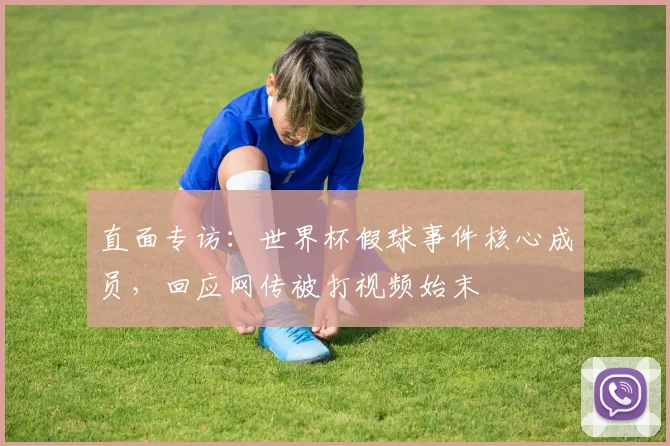 直面专访：世界杯假球事件核心成员，回应网传被打视频始末
