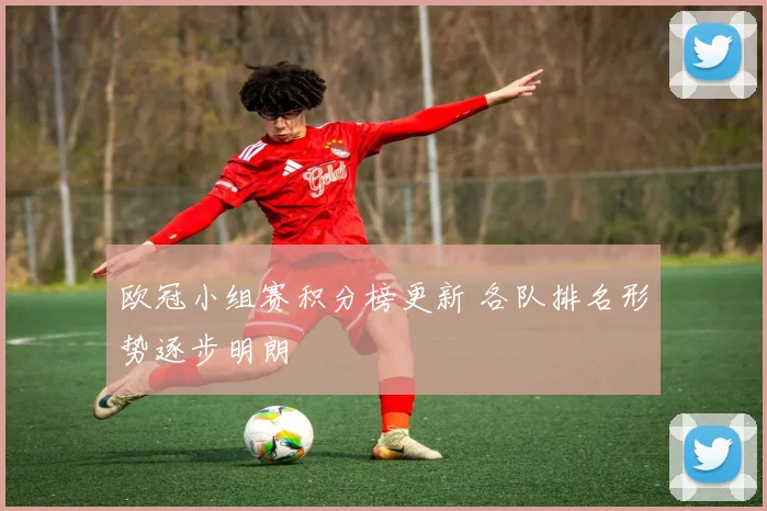 欧冠小组赛积分榜更新 各队排名形势逐步明朗