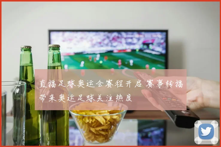 直播足球奥运会赛程开启 赛事转播带来奥运足球关注热度