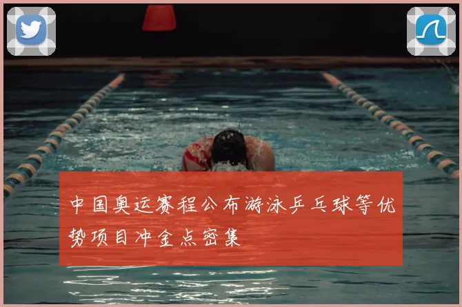 中国奥运赛程公布游泳乒乓球等优势项目冲金点密集