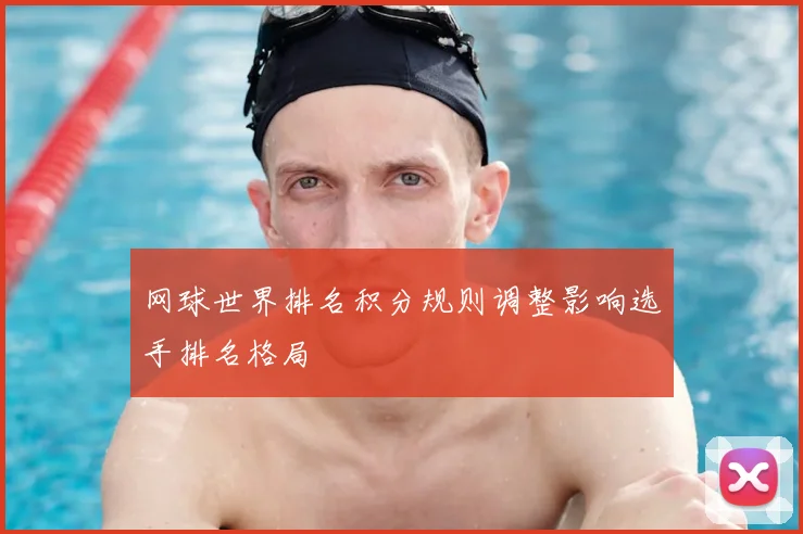 网球世界排名积分规则调整影响选手排名格局