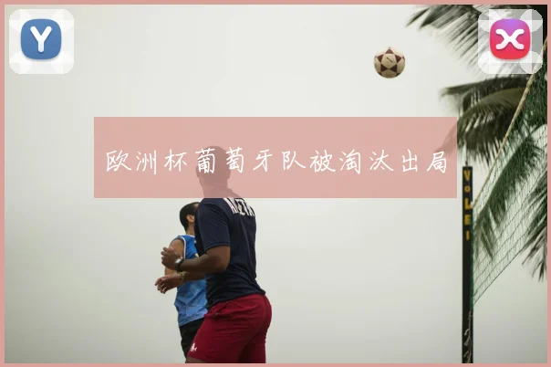 欧洲杯葡萄牙队被淘汰出局