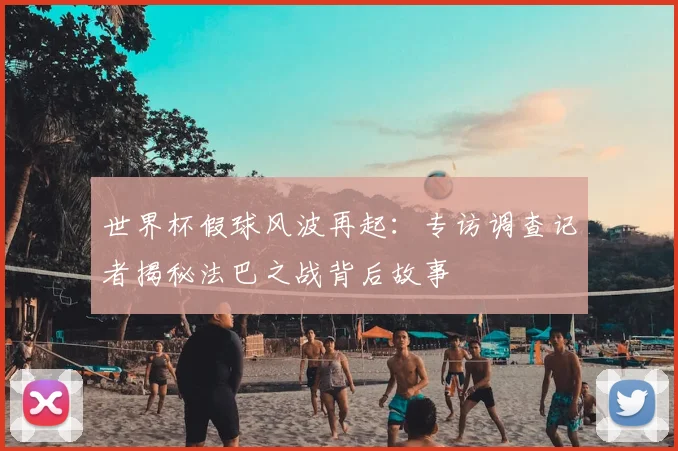 世界杯假球风波再起:专访调查记者揭秘法巴之战背后故事