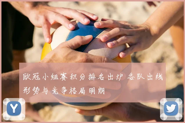 欧冠小组赛积分排名出炉 各队出线形势与竞争格局明朗