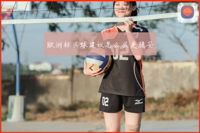 欧洲杯买球建议怎么买更稳妥