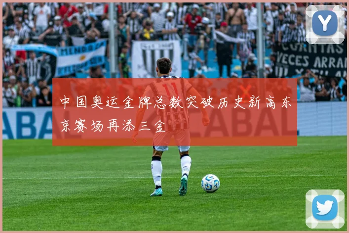 中国奥运金牌总数突破历史新高东京赛场再添三金
