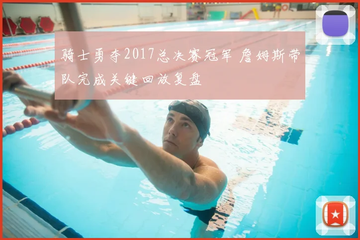 骑士勇夺2017总决赛冠军 詹姆斯带队完成关键回放复盘