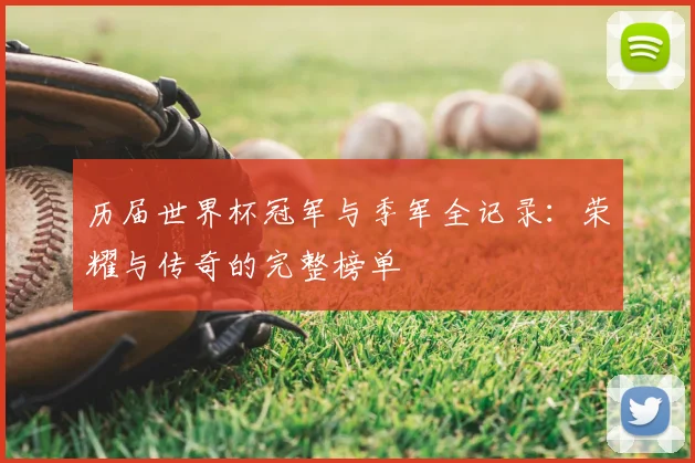 历届世界杯冠军与季军全记录:荣耀与传奇的完整榜单